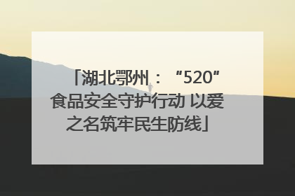 湖北鄂州：“520”食品安全守护行动 以爱之名筑牢民生防线