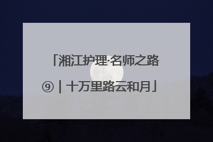 湘江护理·名师之路⑨｜十万里路云和月