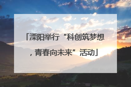 溧阳举行“科创筑梦想，青春向未来”活动