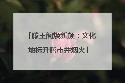 滕王阁焕新颜：文化地标升腾市井烟火