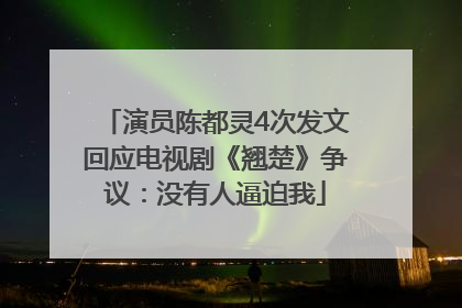 演员陈都灵4次发文回应电视剧《翘楚》争议：没有人逼迫我