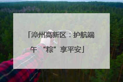 漳州高新区：护航端午 “粽”享平安