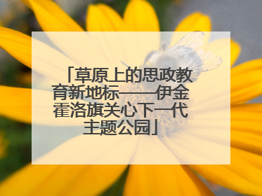 草原上的思政教育新地标——伊金霍洛旗关心下一代主题公园