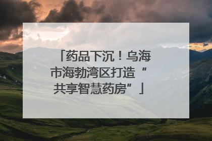 药品下沉！乌海市海勃湾区打造“共享智慧药房”