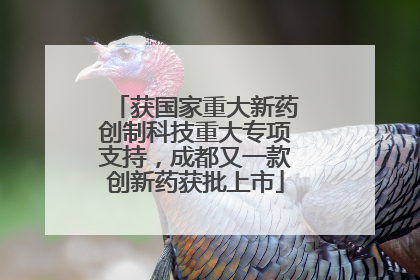 获国家重大新药创制科技重大专项支持，成都又一款创新药获批上市