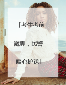 考生考前崴脚，民警暖心护送
