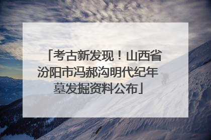 考古新发现！山西省汾阳市冯郝沟明代纪年墓发掘资料公布