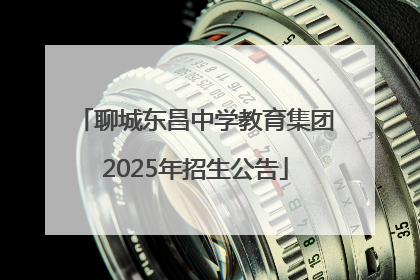 聊城东昌中学教育集团2025年招生公告
