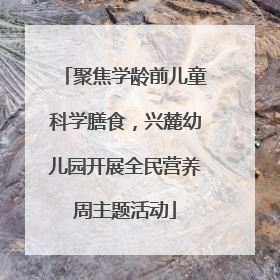 聚焦学龄前儿童科学膳食，兴麓幼儿园开展全民营养周主题活动