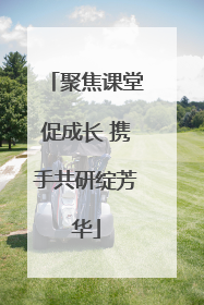 聚焦课堂促成长 携手共研绽芳华