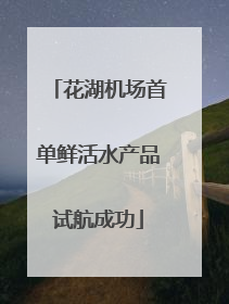 花湖机场首单鲜活水产品试航成功