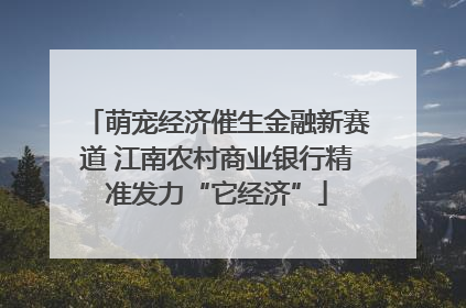 萌宠经济催生金融新赛道 江南农村商业银行精准发力“它经济”