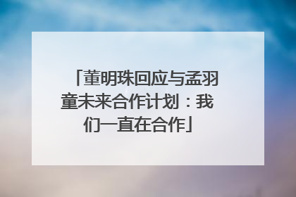 董明珠回应与孟羽童未来合作计划：我们一直在合作