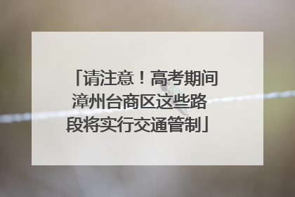 请注意！高考期间 漳州台商区这些路段将实行交通管制