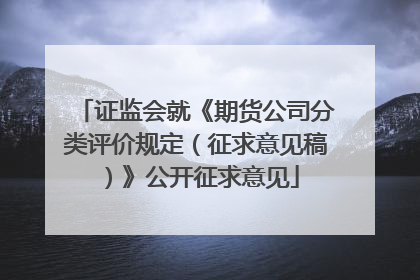证监会就《期货公司分类评价规定（征求意见稿）》公开征求意见