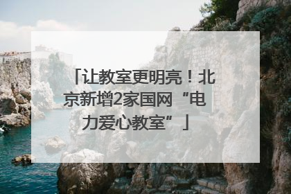 让教室更明亮！北京新增2家国网“电力爱心教室”