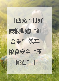 西充：打好夏粮收购“组合拳” 筑牢粮食安全“压舱石”