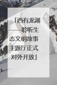 西有龙湖——聆听生态文明故事主题厅正式对外开放