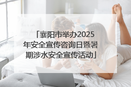 襄阳市举办2025年安全宣传咨询日暨暑期涉水安全宣传活动