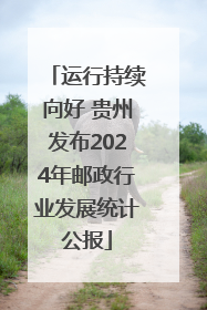 运行持续向好 贵州发布2024年邮政行业发展统计公报