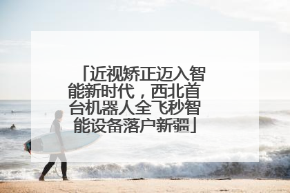近视矫正迈入智能新时代，西北首台机器人全飞秒智能设备落户新疆