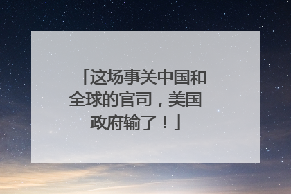 这场事关中国和全球的官司，美国政府输了！