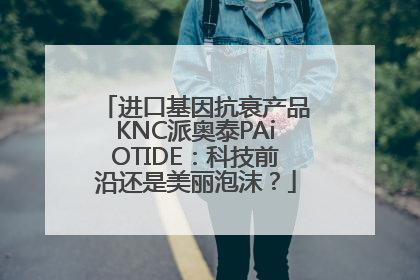 进口基因抗衰产品KNC派奥泰PAiOTIDE：科技前沿还是美丽泡沫？