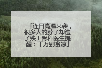 连日高温来袭，很多人的脖子却遭了殃！骨科医生提醒：千万别贪凉