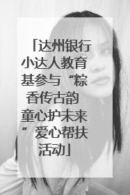 达州银行小达人教育基参与“粽香传古韵 童心护未来”爱心帮扶活动