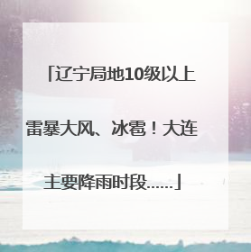 辽宁局地10级以上雷暴大风、冰雹！大连主要降雨时段……