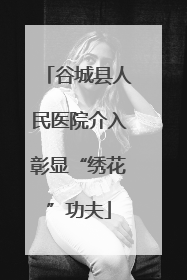 谷城县人民医院介入彰显“绣花”功夫