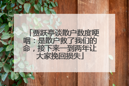 贾跃亭谈散户数度哽咽：是散户救了我们的命，接下来一到两年让大家挽回损失