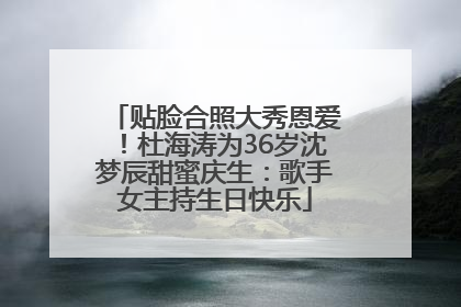 贴脸合照大秀恩爱！杜海涛为36岁沈梦辰甜蜜庆生：歌手女主持生日快乐