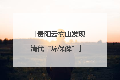 贵阳云雾山发现清代“环保碑”