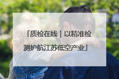 质检在线｜以精准检测护航江苏低空产业