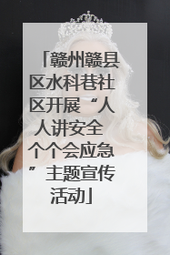 赣州赣县区水科巷社区开展“人人讲安全 个个会应急”主题宣传活动