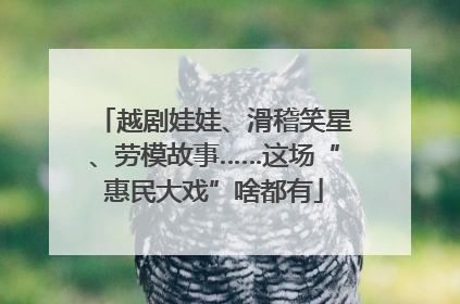 越剧娃娃、滑稽笑星、劳模故事……这场“惠民大戏”啥都有