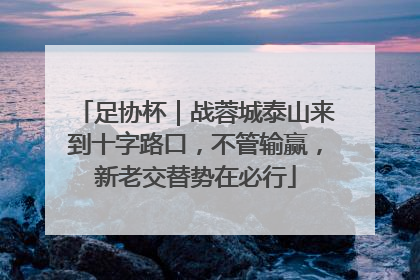足协杯｜战蓉城泰山来到十字路口，不管输赢，新老交替势在必行