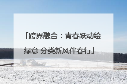 跨界融合：青春跃动绘绿意 分类新风伴春行