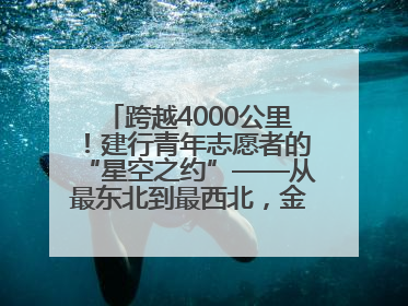 跨越4000公里！建行青年志愿者的“星空之约”——从最东北到最西北，金融温度照亮“星星的孩子”