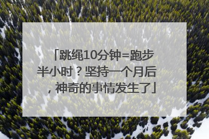 跳绳10分钟=跑步半小时？坚持一个月后，神奇的事情发生了