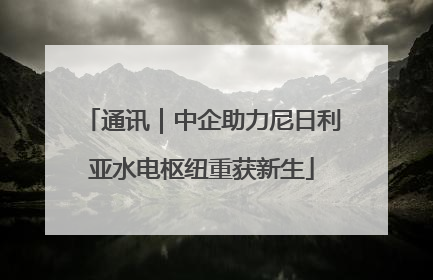 通讯｜中企助力尼日利亚水电枢纽重获新生