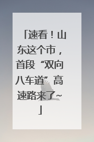 速看！山东这个市，首段“双向八车道”高速路来了~