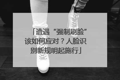 遭遇“强制刷脸”该如何应对？人脸识别新规明起施行