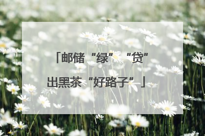 邮储“绿”“贷”出黑茶“好路子”