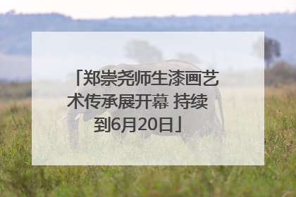 郑崇尧师生漆画艺术传承展开幕 持续到6月20日