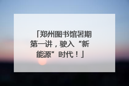 郑州图书馆暑期第一讲，驶入“新能源”时代！