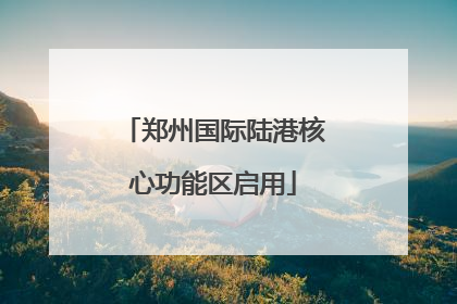 郑州国际陆港核心功能区启用