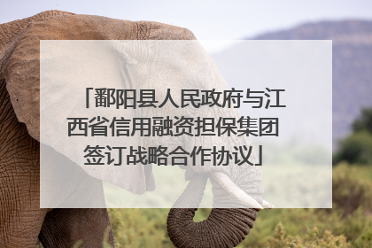 鄱阳县人民政府与江西省信用融资担保集团签订战略合作协议