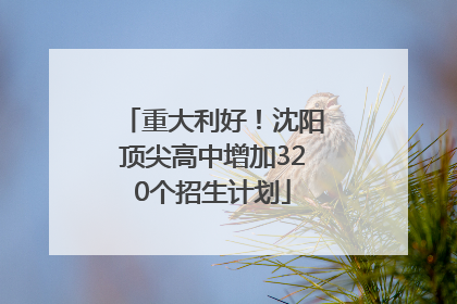 重大利好！沈阳顶尖高中增加320个招生计划